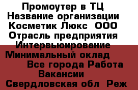 Промоутер в ТЦ › Название организации ­ Косметик Люкс, ООО › Отрасль предприятия ­ Интервьюирование › Минимальный оклад ­ 22 000 - Все города Работа » Вакансии   . Свердловская обл.,Реж г.